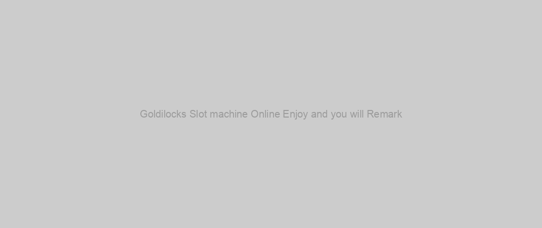 Goldilocks Slot machine Online Enjoy and you will Remark